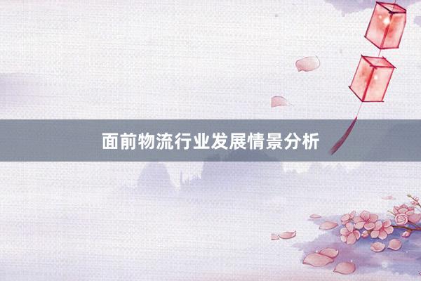 面前物流行业发展情景分析