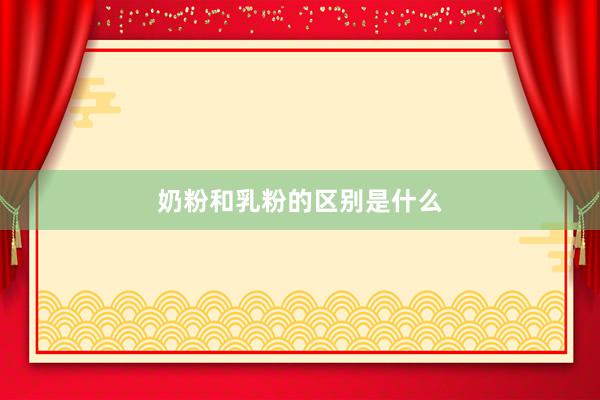 奶粉和乳粉的区别是什么