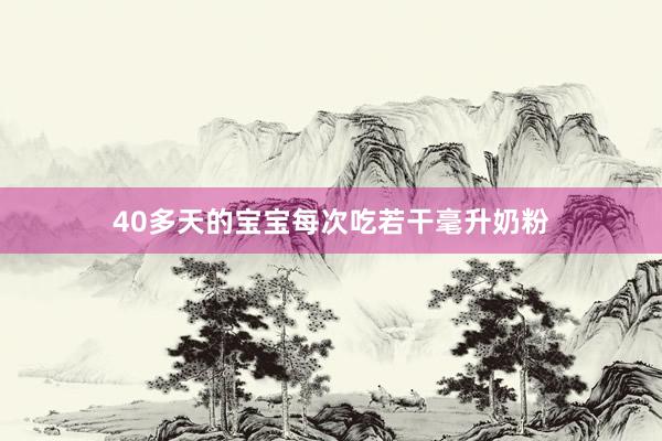 40多天的宝宝每次吃若干毫升奶粉
