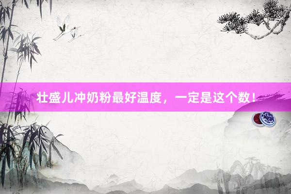 壮盛儿冲奶粉最好温度，一定是这个数！